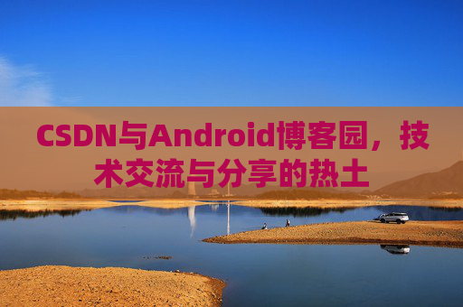 CSDN与Android博客园，技术交流与分享的热土