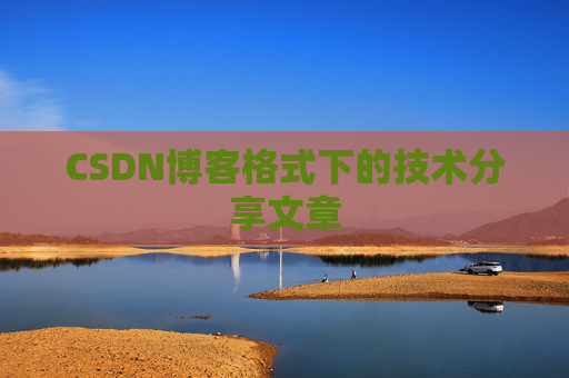 CSDN博客格式下的技术分享文章