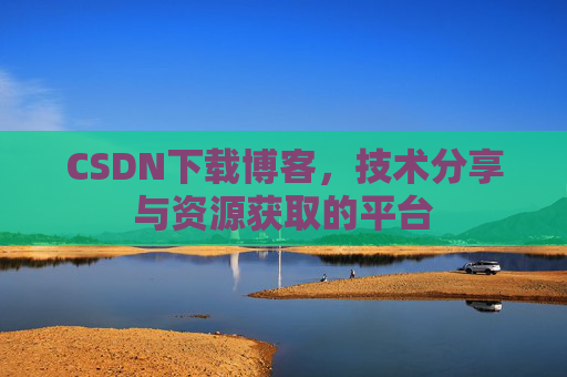 CSDN下载博客，技术分享与资源获取的平台